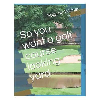 "So you want a golf course looking yard" - "" ("Weiser Eugene")