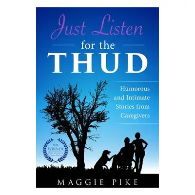 "Just Listen for the Thud: Humorous and Intimate Stories from Caregivers" - "" ("Pike Maggie")