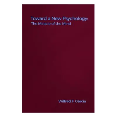 "Toward a New Psychology: The Miracle of the Mind" - "" ("Garcia Wilfred F.")