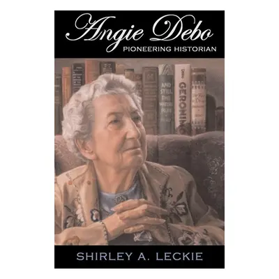 "Angie Debo, Volume 18: Pioneering Historian" - "" ("Leckie Shirley A.")