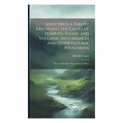 "Solectrics; a Theory Explaining the Causes of Tempests, Seismic and Volcanic Disturbances and O