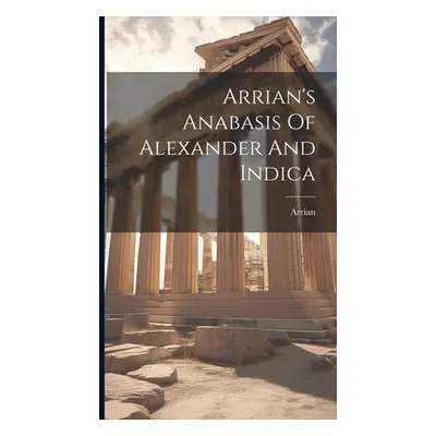 "Arrian's Anabasis Of Alexander And Indica" - "" ("Arrian")