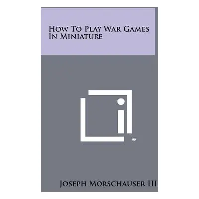 "How to Play War Games in Miniature" - "" ("Morschauser Joseph III")