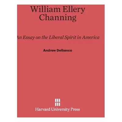 "William Ellery Channing: An Essay on the Liberal Spirit in America" - "" ("Delbanco Andrew")