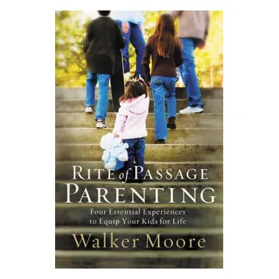 "Rite of Passage Parenting: Four Essential Experiences to Equip Your Kids for Life" - "" ("Moore