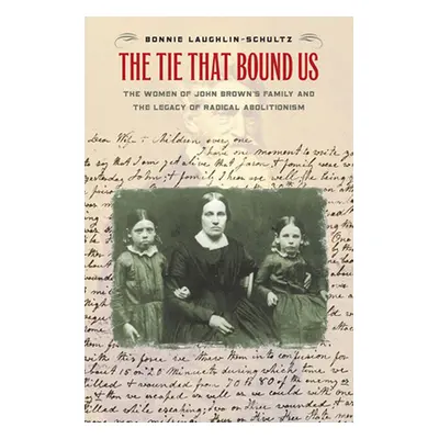 "The Tie That Bound Us: The Women of John Brown's Family and the Legacy of Radical Abolitionism"