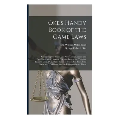 "Oke's Handy Book of the Game Laws: Containing the Whole Law As to Game Licenses and Certificate