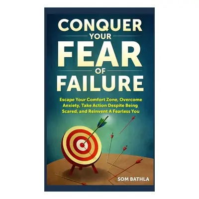 "Conquer Your Fear of Failure: Escape Your Comfort Zone, Overcome Anxiety, Take Action Despite B