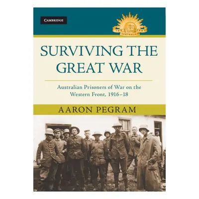 "Surviving the Great War: Australian Prisoners of War on the Western Front 1916-18" - "" ("Pegra