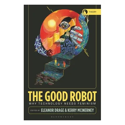 "The Good Robot: Why Technology Needs Feminism" - "" ("Drage Eleanor")