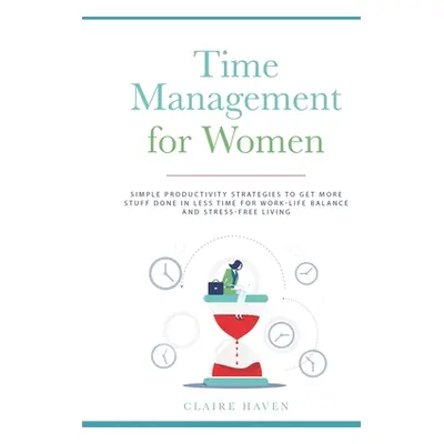 "Time Management for Women: Simple Productivity Strategies to Get More Stuff Done in Less Time f