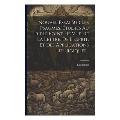 "Nouvel Essai Sur Les Psaumes, tudis Au Triple Point De Vue De La Lettre, De L'esprit, Et Des Ap