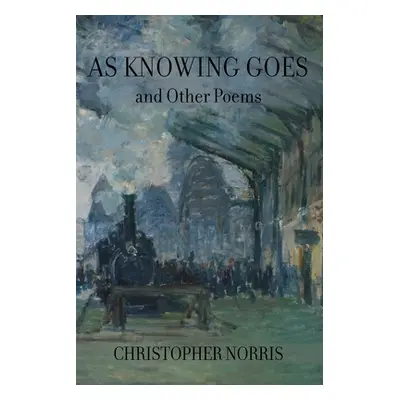 "As Knowing Goes and Other Poems" - "" ("Norris Christopher")