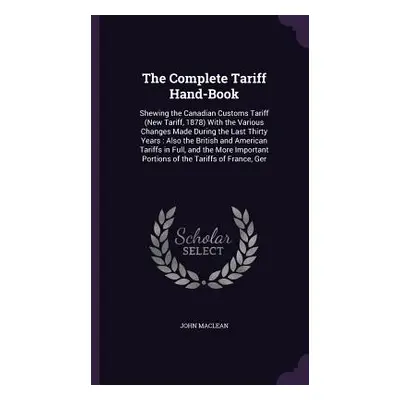 "The Complete Tariff Hand-Book: Shewing the Canadian Customs Tariff