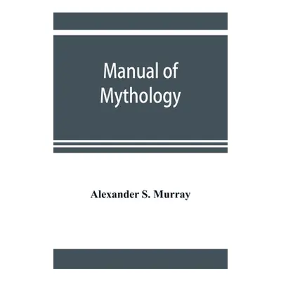 "Manual of mythology. Greek and Roman, Norse and Old German, Hindoo and Egyptian mythology" - ""