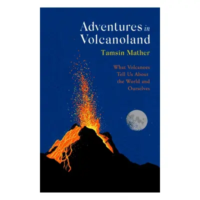 Adventures in Volcanoland - What Volcanoes Tell Us About the World and Ourselves (Mather Tamsin)