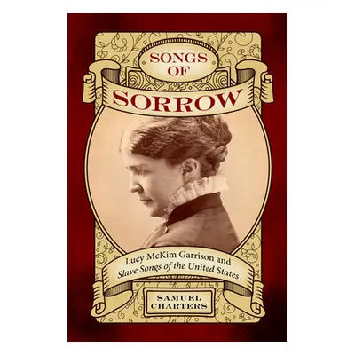 "Songs of Sorrow: Lucy McKim Garrison and Slave Songs of the United States" - "" ("Charters Samu