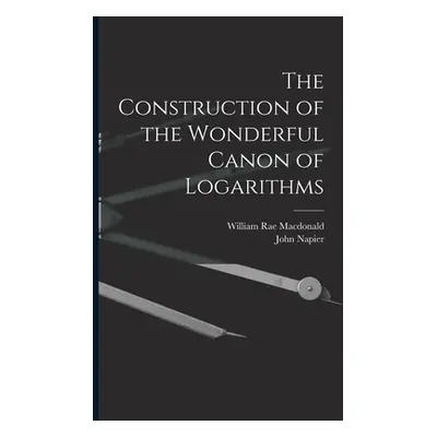 "The Construction of the Wonderful Canon of Logarithms" - "" ("MacDonald William Rae")