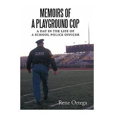 "Memoirs of a Playground Cop: A day in the life of a school police officer" - "" ("Ortega Rene")