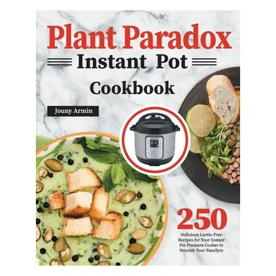 "Plant Paradox Instant Pot Cookbook: 250 Delicious Lectin-Free Recipes for Your Instant Pot Pres