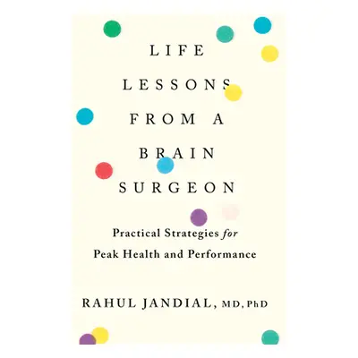 "Life Lessons from a Brain Surgeon: Practical Strategies for Peak Health and Performance" - "" (