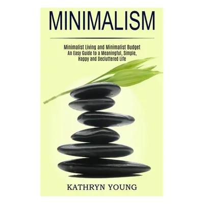 "Minimalism: Minimalist Living and Minimalist Budget (An Easy Guide to a Meaningful, Simple, Hap