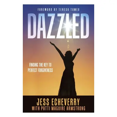 "Dazzled: Finding the Key to Perfect Forgiveness" - "" ("Echeverry Jess")