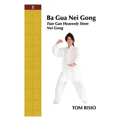 "Ba Gua Nei Gong Volume 5: Tian Gan Heavenly Stem Nei Gong" - "" ("Bisio Tom")