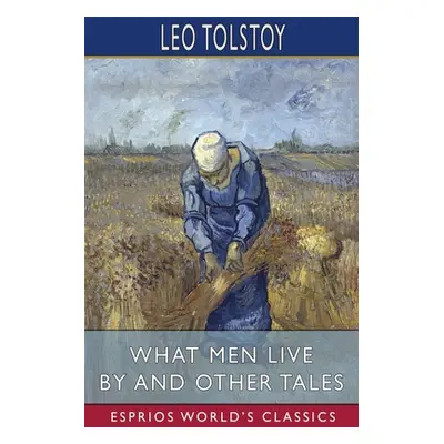 "What Men Live By and Other Tales (Esprios Classics)" - "" ("Tolstoy Leo")