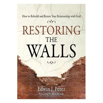 "Restoring the Walls: How to Rebuild and Renew Your Relationship with God" - "" ("Perez Edwin")