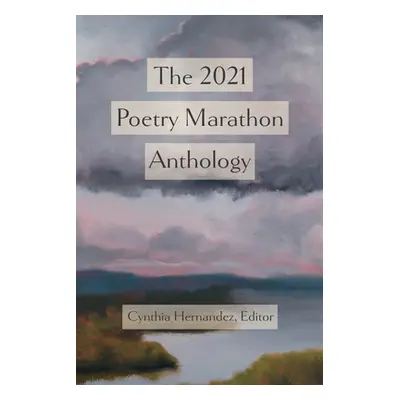 "The 2021 Poetry Marathon Anthology" - "" ("Hernandez Cynthia")