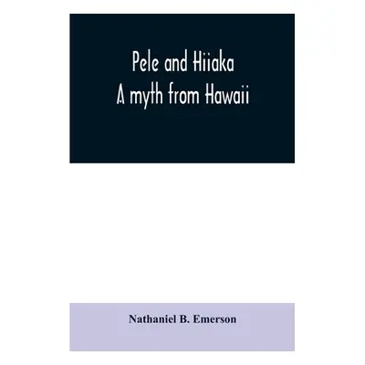 "Pele and Hiiaka: a myth from Hawaii" - "" ("B. Emerson Nathaniel")