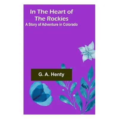 "In the Heart of the Rockies; A Story of Adventure in Colorado" - "" ("A. Henty G.")