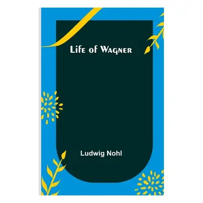 "Life of Wagner" - "" ("Nohl Ludwig")