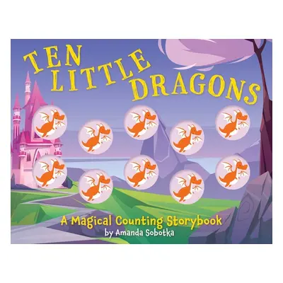 "Ten Little Dragons: A Magical Counting Storybook" - "" ("Sobotka Amanda")