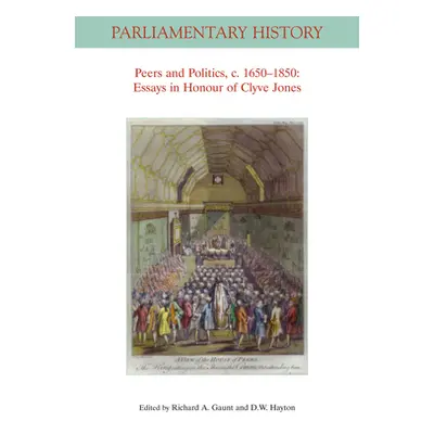 "Peers and Politics, C. 1650 - 1850: Essays in Honour of Clyve Jones" - "" ("Gaunt Richard A.")