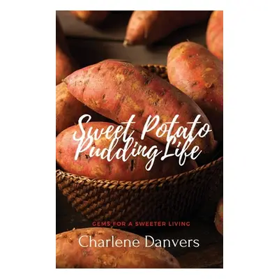 "Sweet Potato Pudding Life - Gems for a Sweeter Living" - "" ("Danvers Charlene")