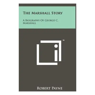 "The Marshall Story: A Biography of George C. Marshall" - "" ("Payne Robert")