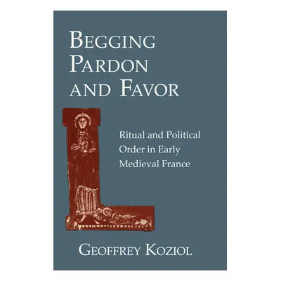 "Begging Pardon and Favor: Ritual and Political Order in Early Medieval France" - "" ("Koziol Ge