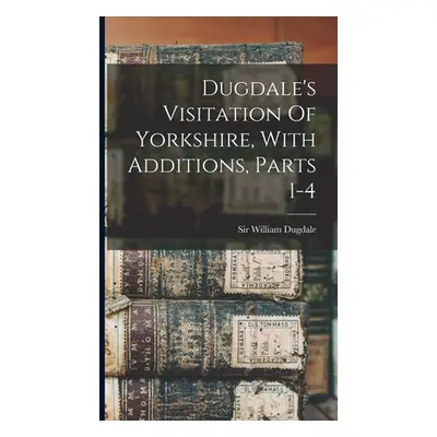 "Dugdale's Visitation Of Yorkshire, With Additions, Parts 1-4" - "" ("Dugdale William")