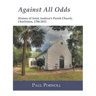 "Against All Odds: History of Saint Andrew's Parish Church, Charleston, 1706-2013" - "" ("Porwol