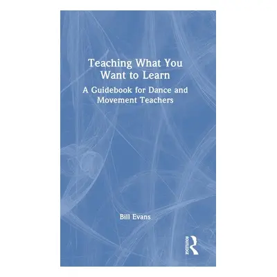 "Teaching What You Want to Learn: A Guidebook for Dance and Movement Teachers" - "" ("Evans Bill