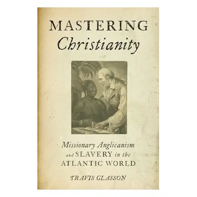 "Mastering Christianity: Missionary Anglicanism and Slavery in the Atlantic World" - "" ("Glasso