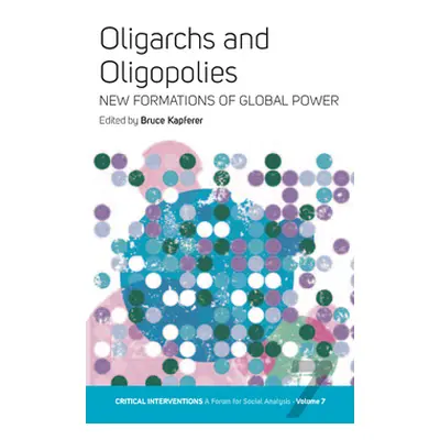 "Oligarchs and Oligopolies: New Formations of Global Power" - "" ("Kapferer Bruce")