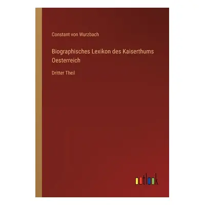 "Biographisches Lexikon des Kaiserthums Oesterreich: Dritter Theil" - "" ("Wurzbach Constant Von