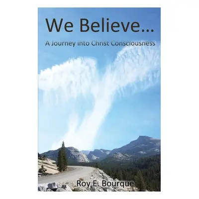 "We Believe...: A Journey into Christ Consciousness" - "" ("Bourque Roy E.")