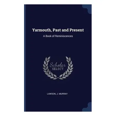 "Yarmouth, Past and Present: A Book of Reminiscences" - "" ("Murray Lawson J.")