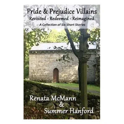 "Pride and Prejudice Villains Revisited - Redeemed - Reimagined: A Collection of Six Short Stori