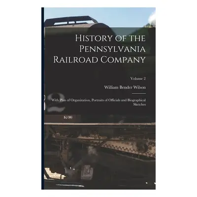 "History of the Pennsylvania Railroad Company: With Plan of Organization, Portraits of Officials