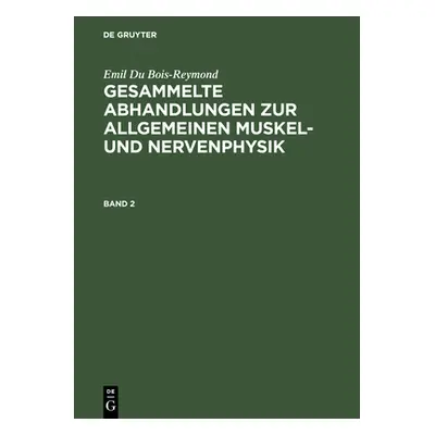 "Emil Du Bois-Reymond: Gesammelte Abhandlungen Zur Allgemeinen Muskel- Und Nervenphysik. Band 2"